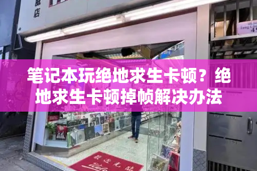 笔记本玩绝地求生卡顿？绝地求生卡顿掉帧解决办法