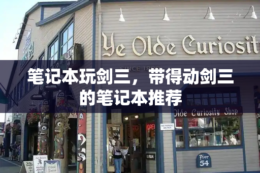 笔记本玩剑三，带得动剑三的笔记本推荐-第1张图片-星选测评