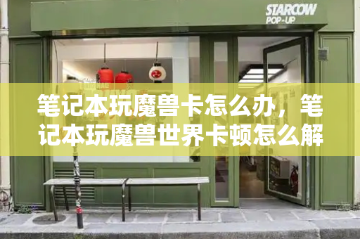 笔记本玩魔兽卡怎么办，笔记本玩魔兽世界卡顿怎么解决
