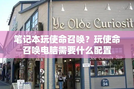 笔记本玩使命召唤？玩使命召唤电脑需要什么配置