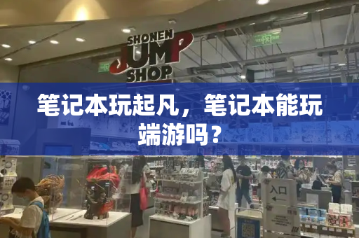 笔记本玩起凡，笔记本能玩端游吗？
