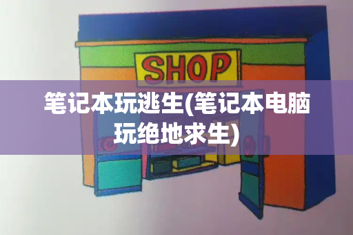 笔记本玩逃生(笔记本电脑玩绝地求生)-第1张图片-星选测评