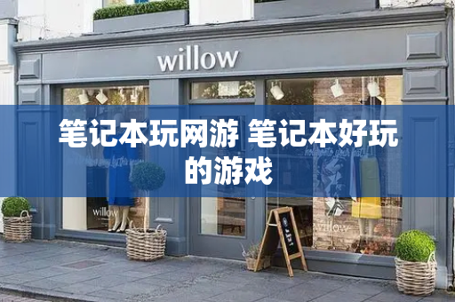 笔记本玩网游 笔记本好玩的游戏-第1张图片-星选测评