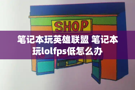 笔记本玩英雄联盟 笔记本玩lolfps低怎么办