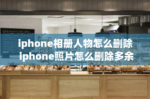 iphone相册人物怎么删除 iphone照片怎么删除多余的人