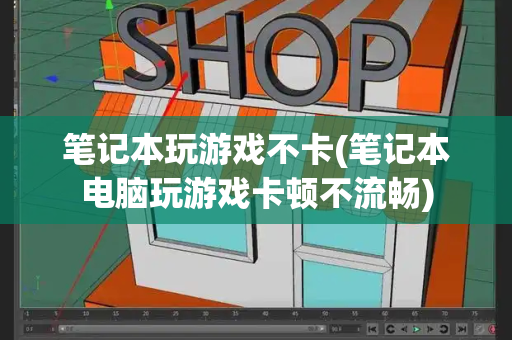 笔记本玩游戏不卡(笔记本电脑玩游戏卡顿不流畅)