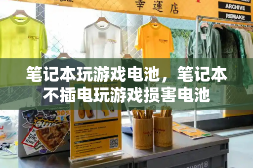 笔记本玩游戏电池，笔记本不插电玩游戏损害电池