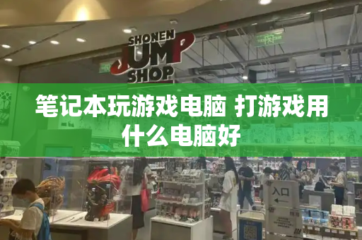 笔记本玩游戏电脑 打游戏用什么电脑好