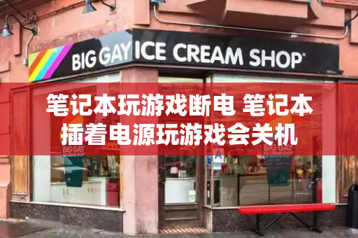 笔记本玩游戏断电 笔记本插着电源玩游戏会关机