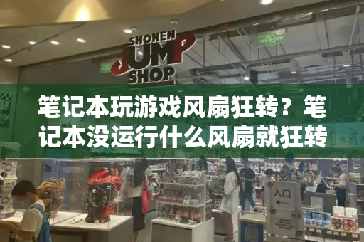 笔记本玩游戏风扇狂转？笔记本没运行什么风扇就狂转