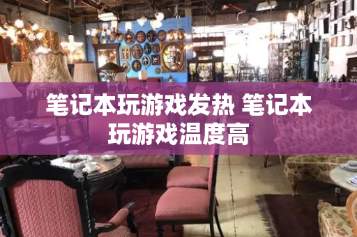笔记本玩游戏发热 笔记本玩游戏温度高