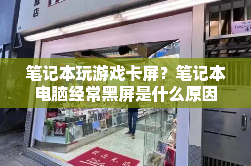 笔记本玩游戏卡屏？笔记本电脑经常黑屏是什么原因