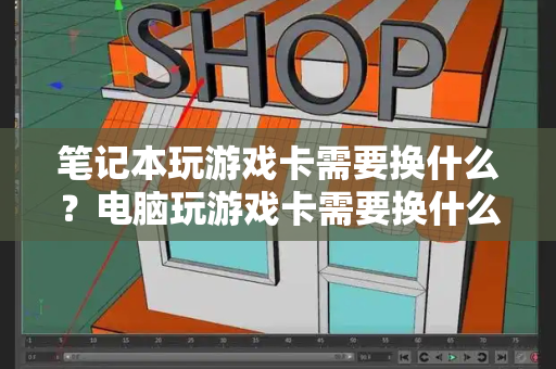 笔记本玩游戏卡需要换什么？电脑玩游戏卡需要换什么