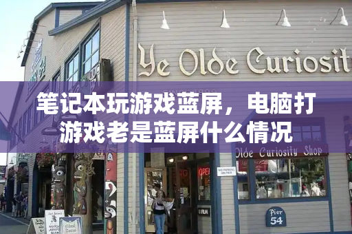 笔记本玩游戏蓝屏，电脑打游戏老是蓝屏什么情况
