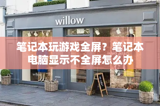笔记本玩游戏全屏？笔记本电脑显示不全屏怎么办