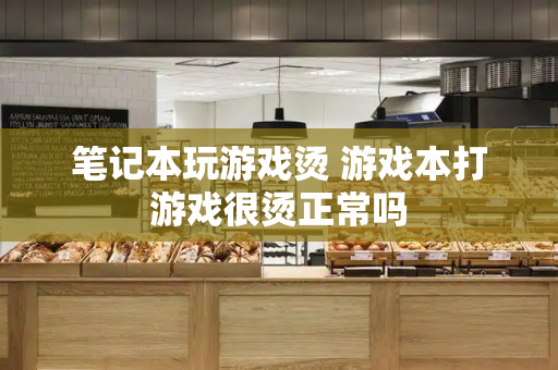 笔记本玩游戏烫 游戏本打游戏很烫正常吗