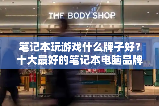 笔记本玩游戏什么牌子好？十大最好的笔记本电脑品牌-第1张图片-星选测评