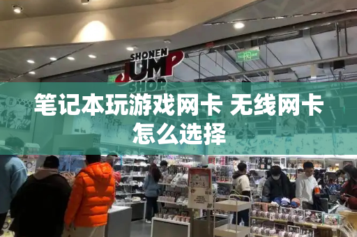 笔记本玩游戏网卡 无线网卡怎么选择