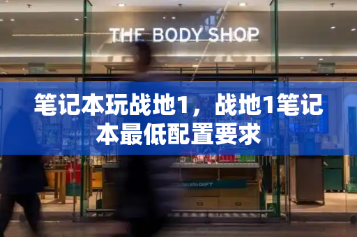 笔记本玩战地1，战地1笔记本最低配置要求