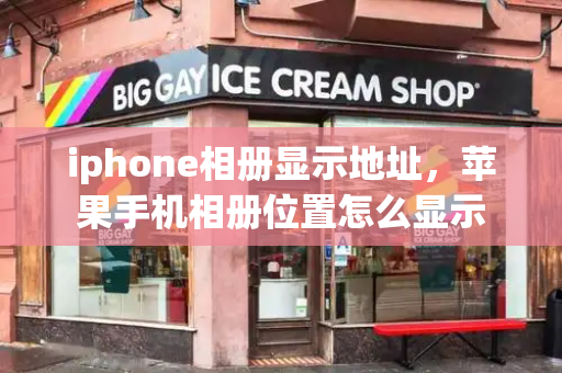 iphone相册显示地址，苹果手机相册位置怎么显示-第1张图片-星选测评