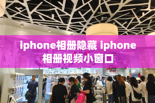 iphone相册隐藏 iphone相册视频小窗口
