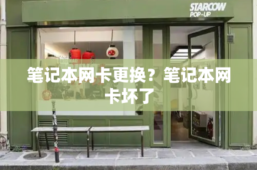 笔记本网卡更换？笔记本网卡坏了-第1张图片-星选测评