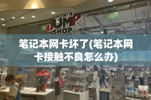 笔记本网卡坏了(笔记本网卡接触不良怎么办)