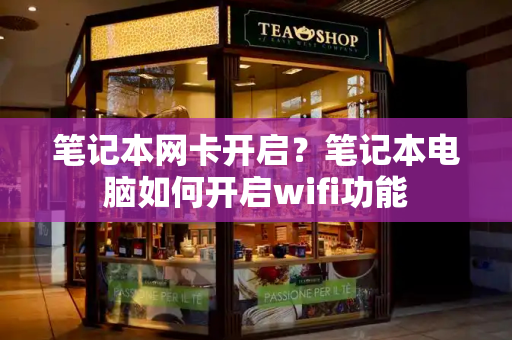 笔记本网卡开启？笔记本电脑如何开启wifi功能-第1张图片-星选测评