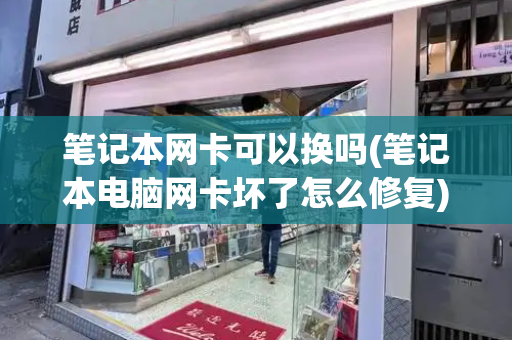 笔记本网卡可以换吗(笔记本电脑网卡坏了怎么修复)
