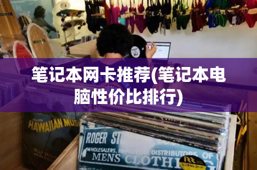 笔记本网卡推荐(笔记本电脑性价比排行)-第1张图片-星选测评