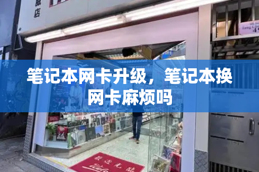 笔记本网卡升级，笔记本换网卡麻烦吗