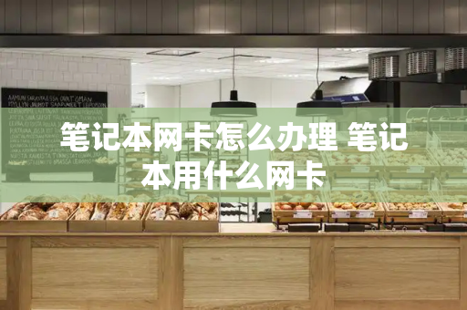 笔记本网卡怎么办理 笔记本用什么网卡-第1张图片-星选测评