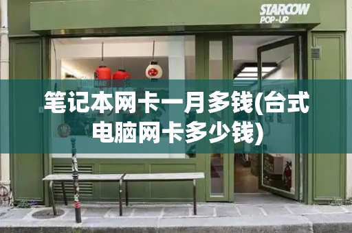 笔记本网卡一月多钱(台式电脑网卡多少钱)