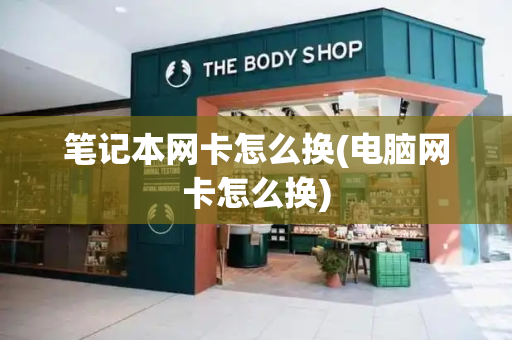 笔记本网卡怎么换(电脑网卡怎么换)-第1张图片-星选测评