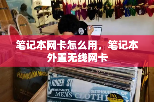 笔记本网卡怎么用，笔记本外置无线网卡