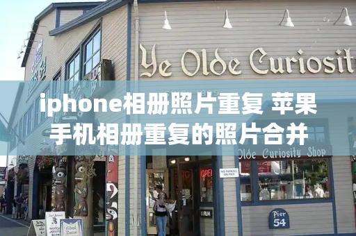 iphone相册照片重复 苹果手机相册重复的照片合并