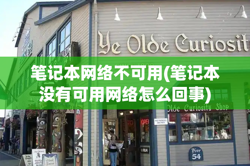 笔记本网络不可用(笔记本没有可用网络怎么回事)