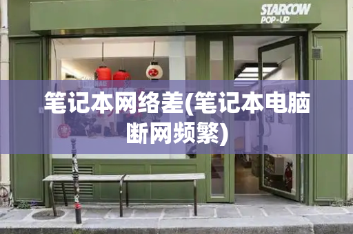 笔记本网络差(笔记本电脑断网频繁)-第1张图片-星选测评