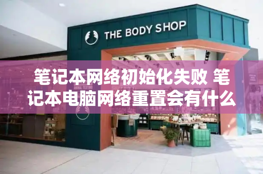 笔记本网络初始化失败 笔记本电脑网络重置会有什么后果