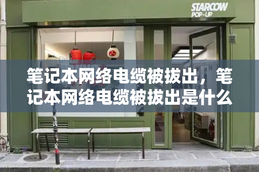 笔记本网络电缆被拔出，笔记本网络电缆被拔出是什么意思