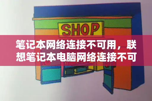 笔记本网络连接不可用，联想笔记本电脑网络连接不可用怎么办