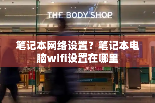 笔记本网络设置？笔记本电脑wifi设置在哪里-第1张图片-星选测评