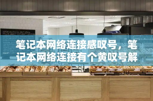 笔记本网络连接感叹号，笔记本网络连接有个黄叹号解决步骤