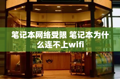 笔记本网络受限 笔记本为什么连不上wifi-第1张图片-星选测评