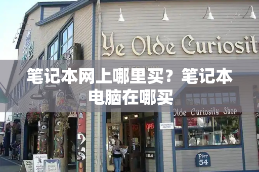 笔记本网上哪里买？笔记本电脑在哪买