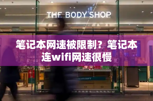 笔记本网速被限制？笔记本连wifi网速很慢
