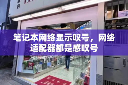 笔记本网络显示叹号，网络适配器都是感叹号
