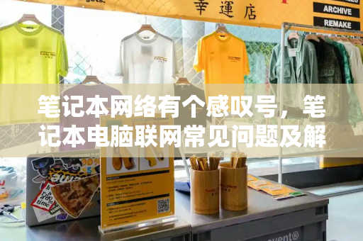 笔记本网络有个感叹号，笔记本电脑联网常见问题及解决方法