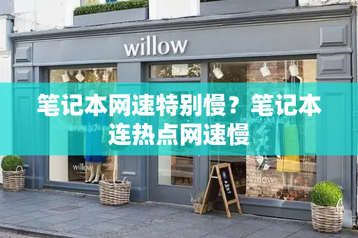 笔记本网速特别慢？笔记本连热点网速慢