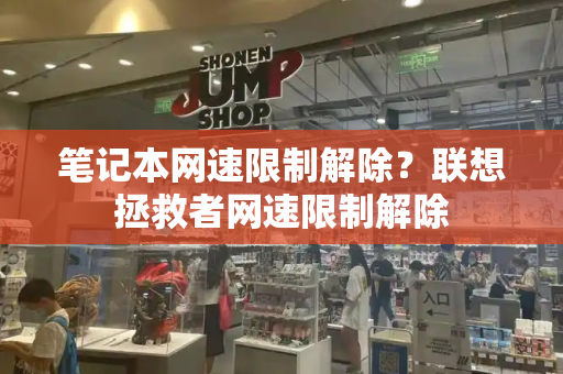 笔记本网速限制解除？联想拯救者网速限制解除